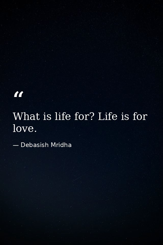 What is life for? Life is for love. — Debasish Mridha