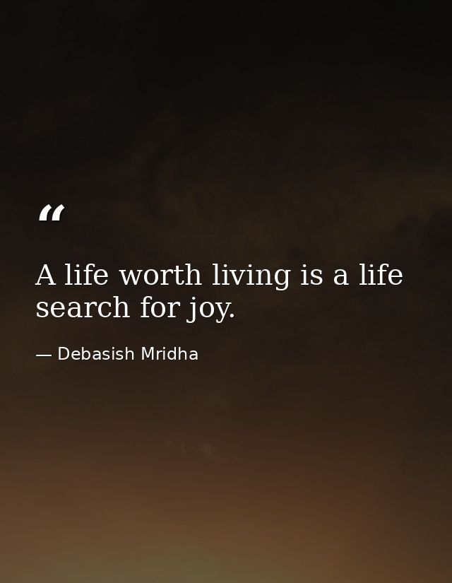 A life worth living is a life search for joy. — Debasish Mridha