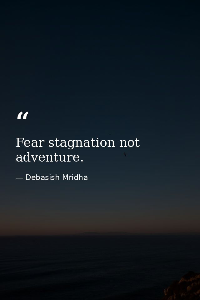Fear stagnation not adventure. — Debasish Mridha