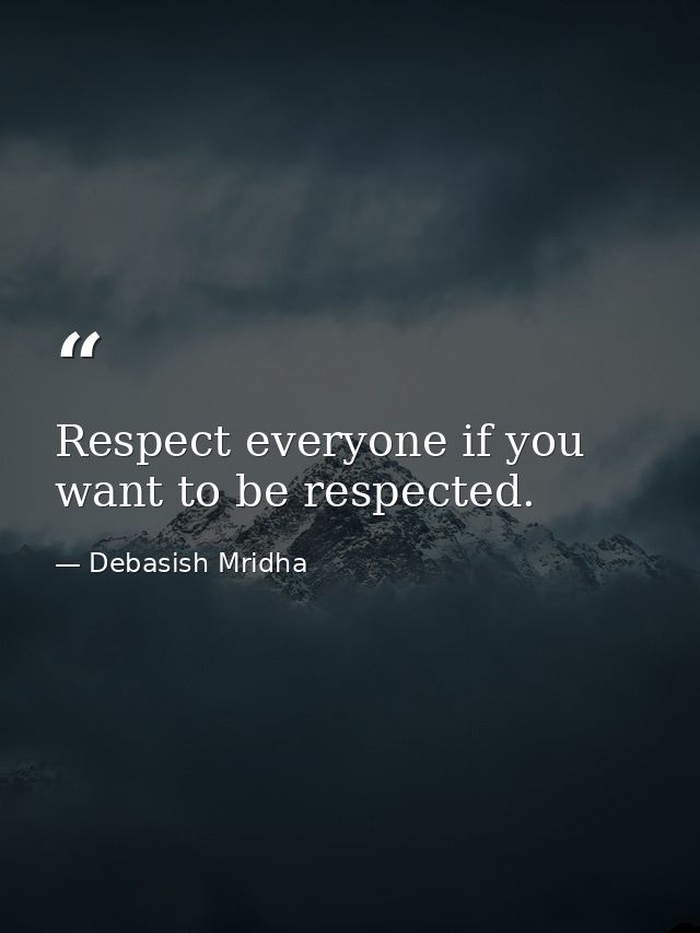 Respect everyone if you want to be respected. — Debasish Mridha