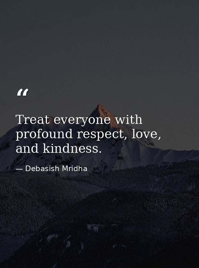 Treat everyone with profound respect, love, and kindness. — Debasish Mridha