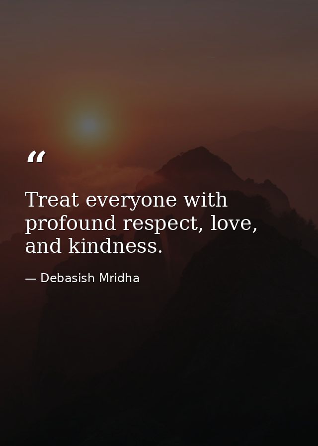 Treat everyone with profound respect, love, and kindness. — Debasish Mridha