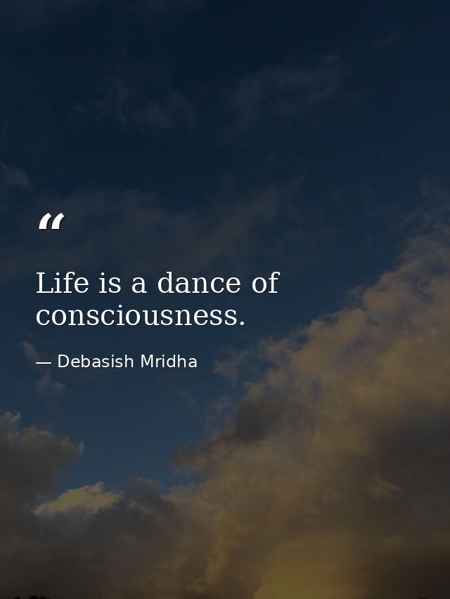 Life is a dance of consciousness. — Debasish Mridha