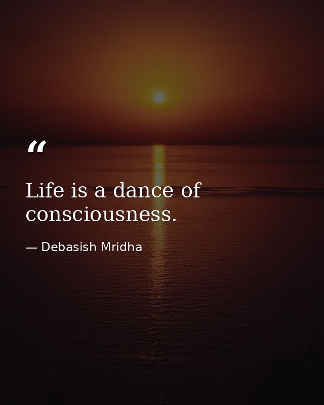 Life is a dance of consciousness. — Debasish Mridha