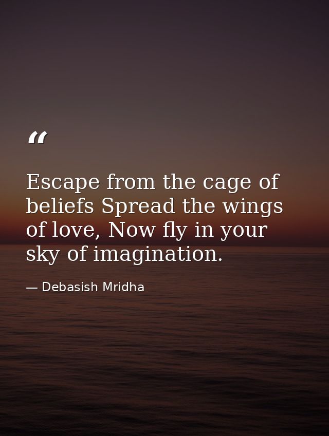 Escape from the cage of beliefs Spread the wings of love, Now fly in your sky of imagination. — Debasish Mridha