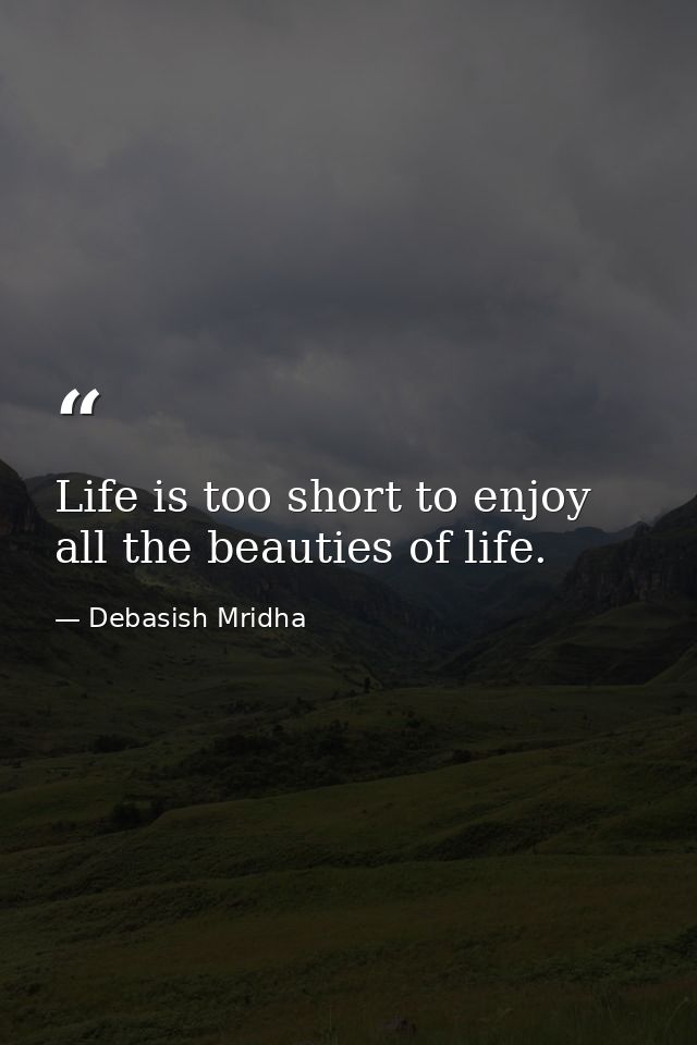 Life is too short to enjoy all the beauties of life. — Debasish Mridha