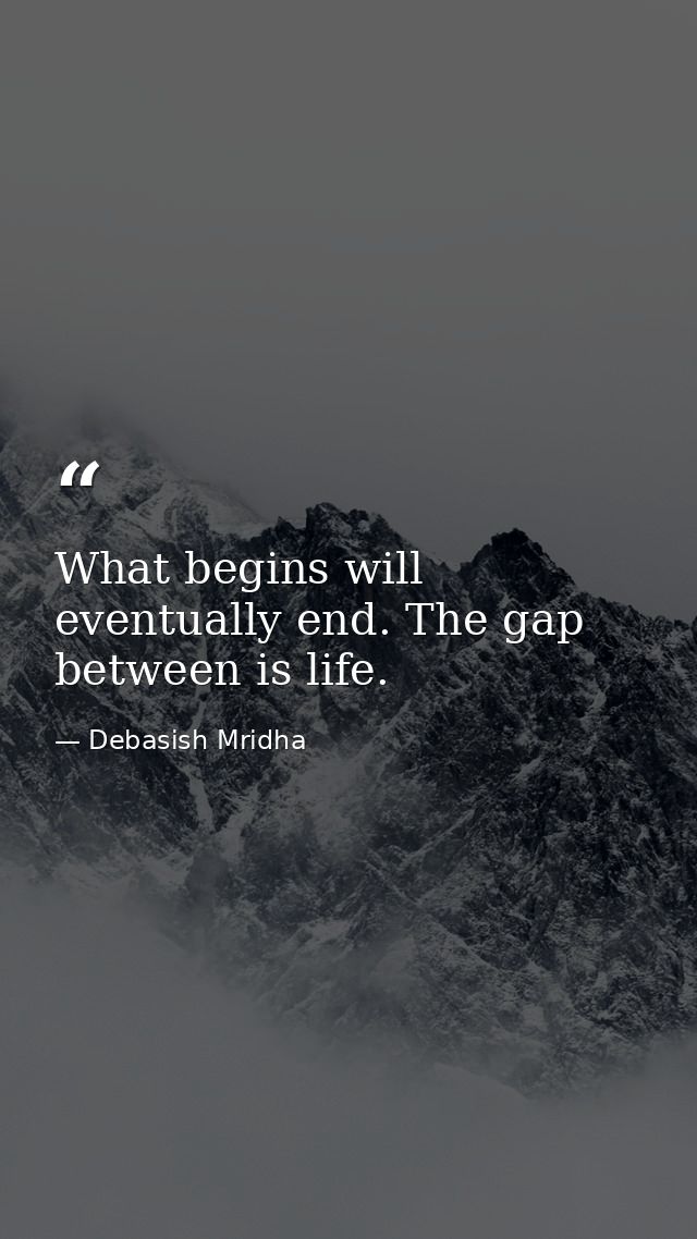 What begins will eventually end. The gap between is life. — Debasish Mridha
