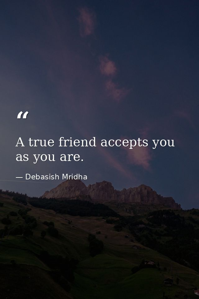 A true friend accepts you as you are. — Debasish Mridha