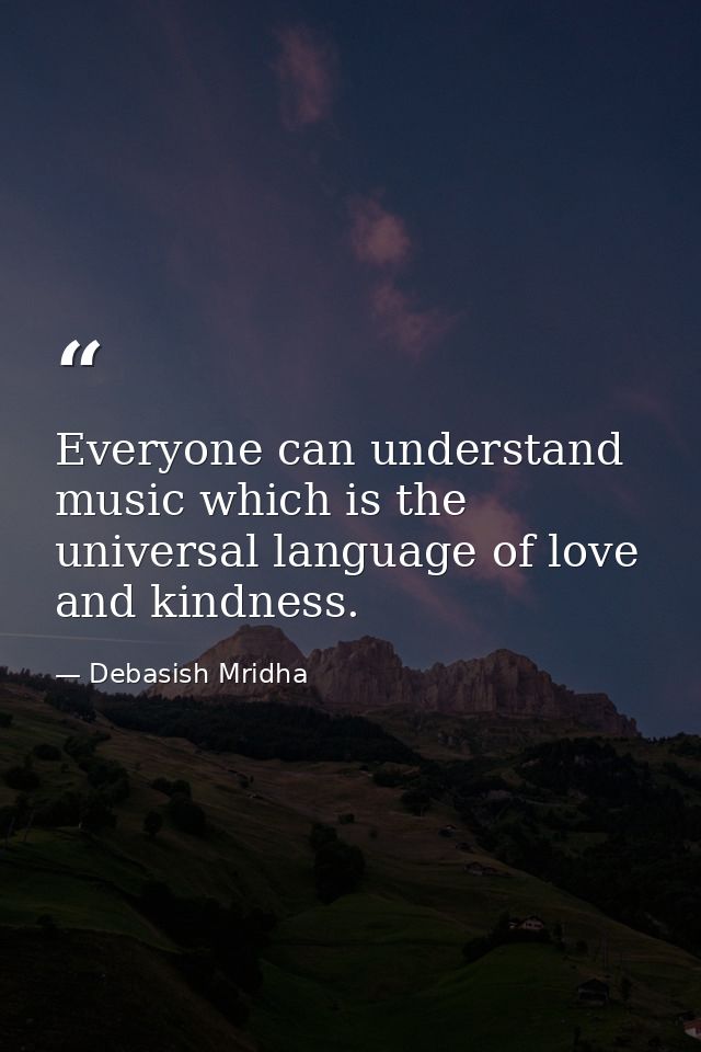 Everyone can understand music which is the universal language of love and kindness. — Debasish Mridha