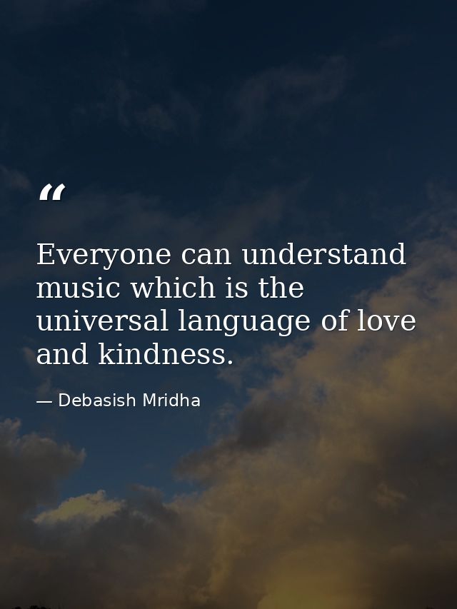 Everyone can understand music which is the universal language of love and kindness. — Debasish Mridha