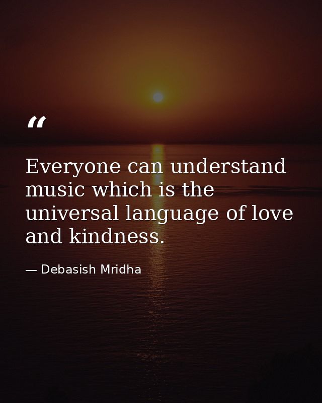 Everyone can understand music which is the universal language of love and kindness. — Debasish Mridha