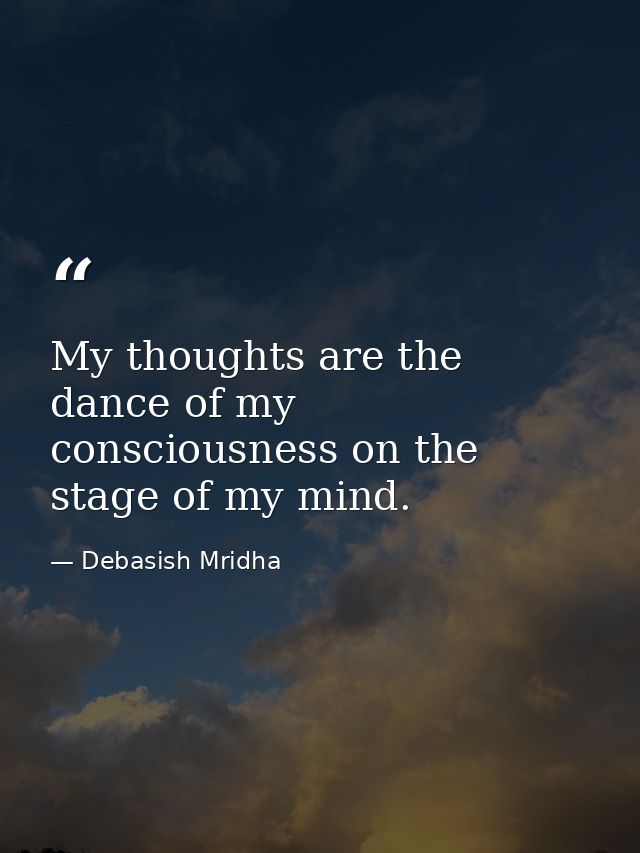 My thoughts are the dance of my consciousness on the stage of my mind. — Debasish Mridha