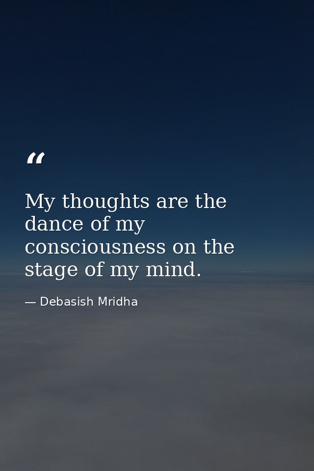 My thoughts are the dance of my consciousness on the stage of my mind. — Debasish Mridha