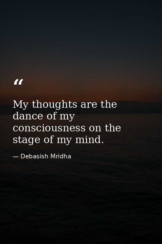My thoughts are the dance of my consciousness on the stage of my mind. — Debasish Mridha