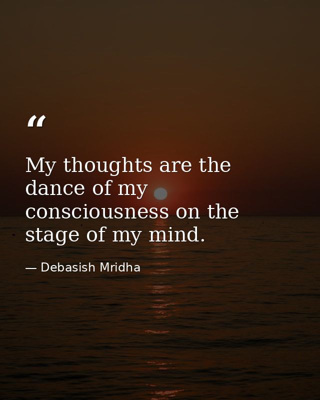 My thoughts are the dance of my consciousness on the stage of my mind. — Debasish Mridha