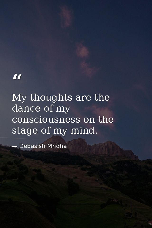 My thoughts are the dance of my consciousness on the stage of my mind. — Debasish Mridha