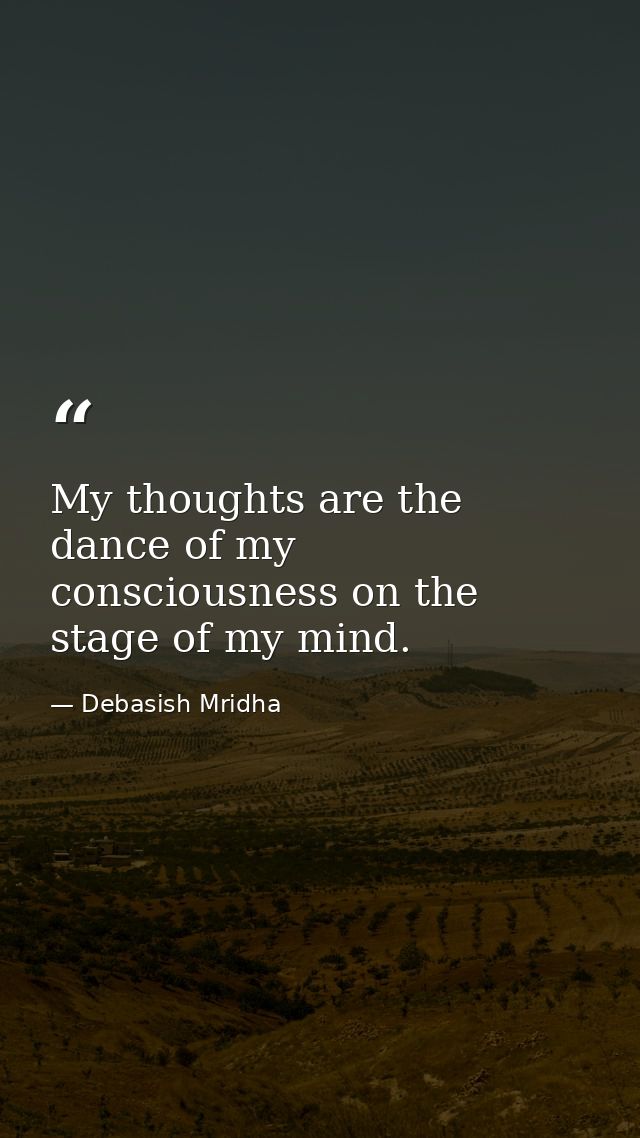 My thoughts are the dance of my consciousness on the stage of my mind. — Debasish Mridha