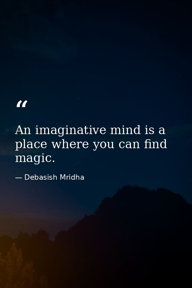 An imaginative mind is a place where you can find magic. — Debasish Mridha