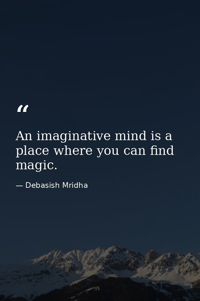 An imaginative mind is a place where you can find magic. — Debasish Mridha