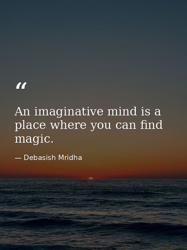 An imaginative mind is a place where you can find magic. — Debasish Mridha
