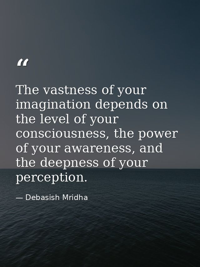 The vastness of your imagination depends on the level of your consciousness, the power of your awareness, and the deepne — Debasish Mridha