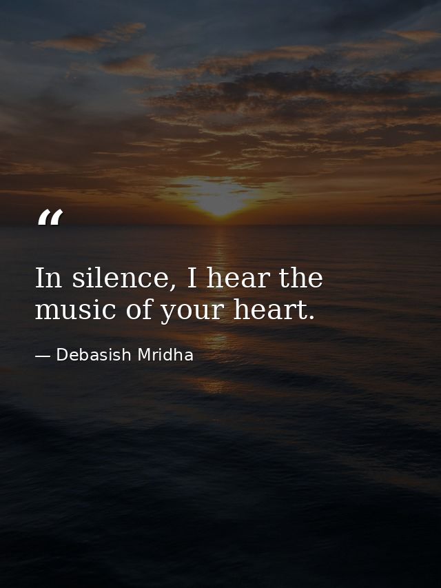 In silence, I hear the music of your heart. — Debasish Mridha