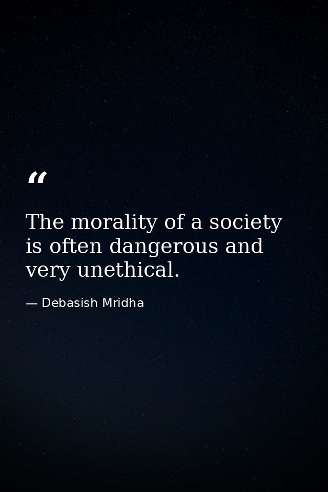 The morality of a society is often dangerous and very unethical. — Debasish Mridha