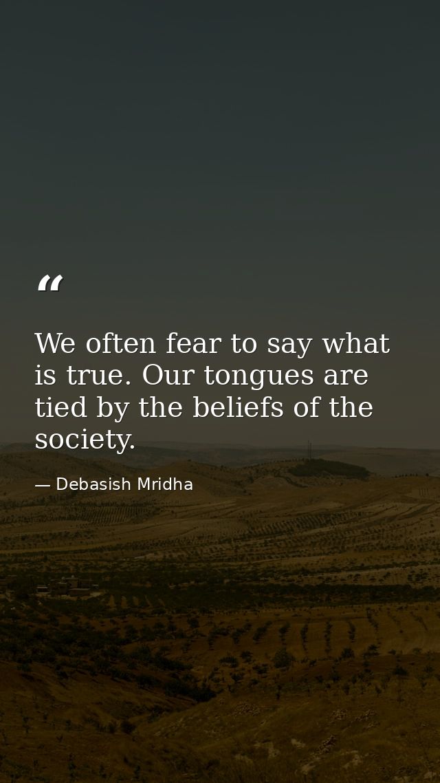 We often fear to say what is true. Our tongues are tied by the beliefs of the society. — Debasish Mridha