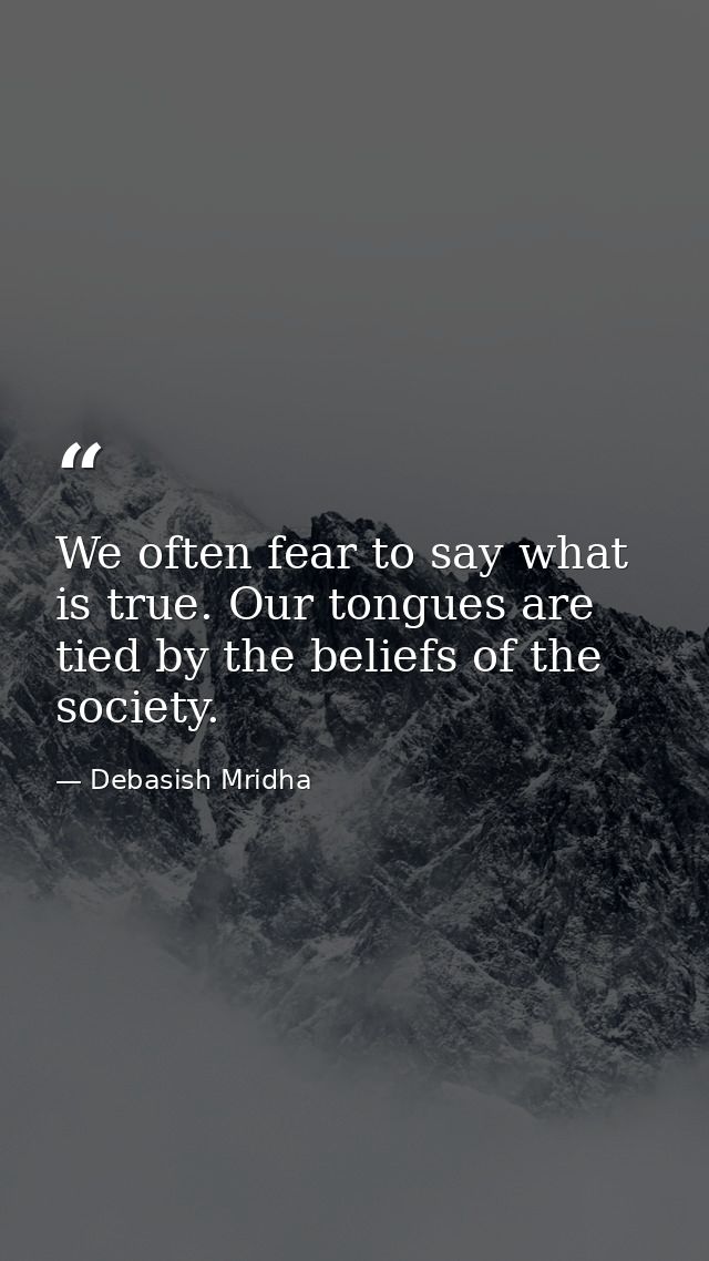 We often fear to say what is true. Our tongues are tied by the beliefs of the society. — Debasish Mridha
