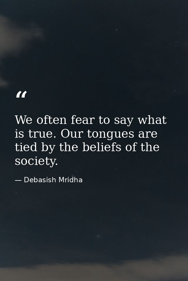 We often fear to say what is true. Our tongues are tied by the beliefs of the society. — Debasish Mridha