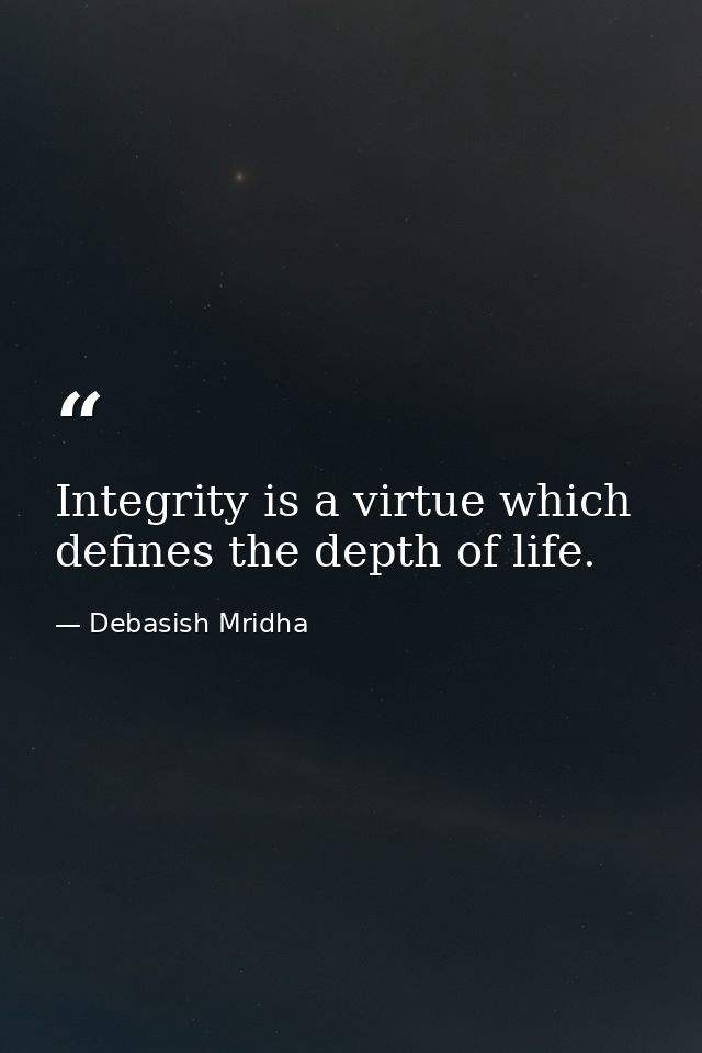 Integrity is a virtue which defines the depth of life. — Debasish Mridha