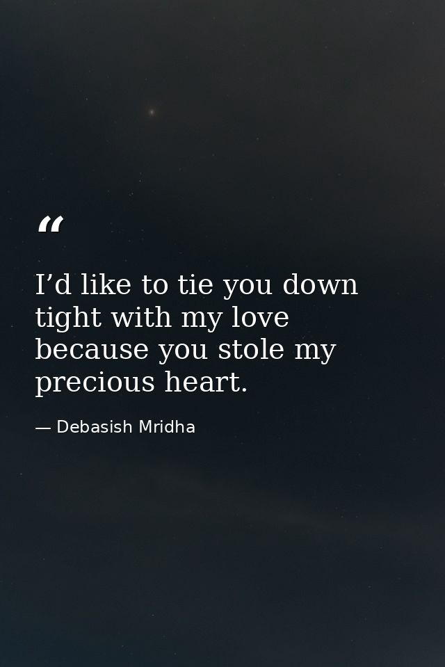 I’d like to tie you down tight with my love because you stole my precious heart. — Debasish Mridha