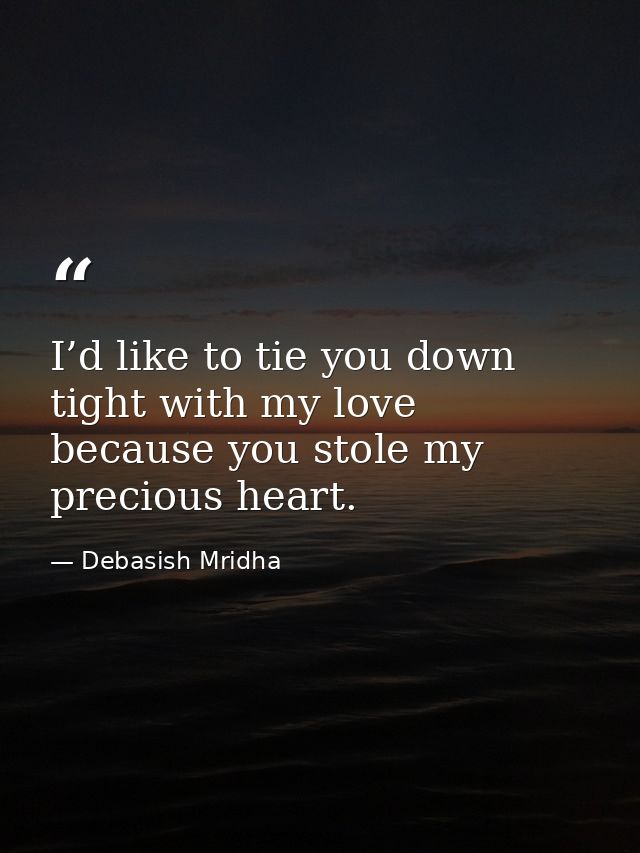 I’d like to tie you down tight with my love because you stole my precious heart. — Debasish Mridha
