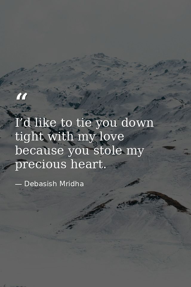 I’d like to tie you down tight with my love because you stole my precious heart. — Debasish Mridha