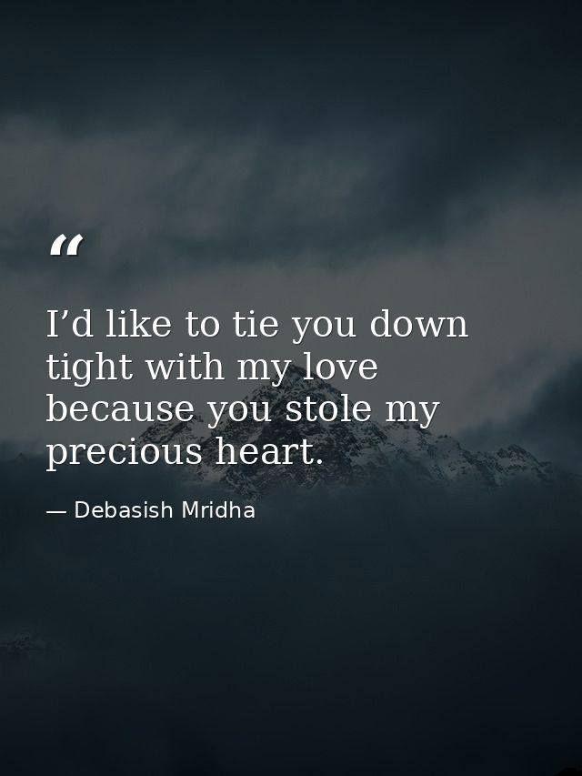 I’d like to tie you down tight with my love because you stole my precious heart. — Debasish Mridha