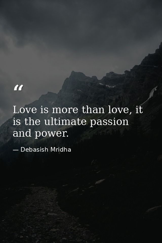 Love is more than love, it is the ultimate passion and power. — Debasish Mridha