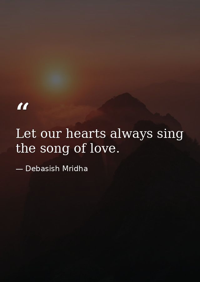 Let our hearts always sing the song of love. — Debasish Mridha
