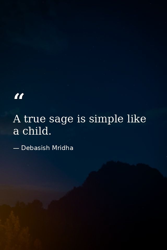 A true sage is simple like a child. — Debasish Mridha