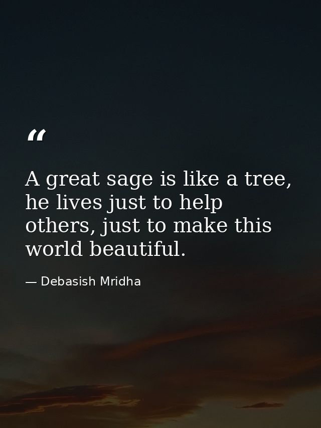 A great sage is like a tree, he lives just to help others, just to make this world beautiful. — Debasish Mridha