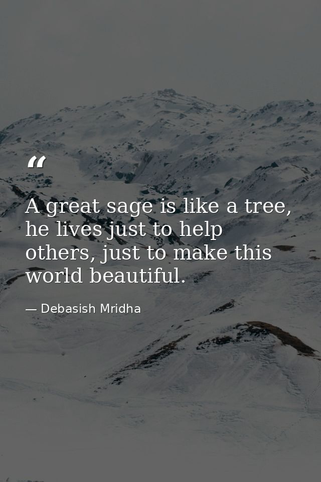 A great sage is like a tree, he lives just to help others, just to make this world beautiful. — Debasish Mridha