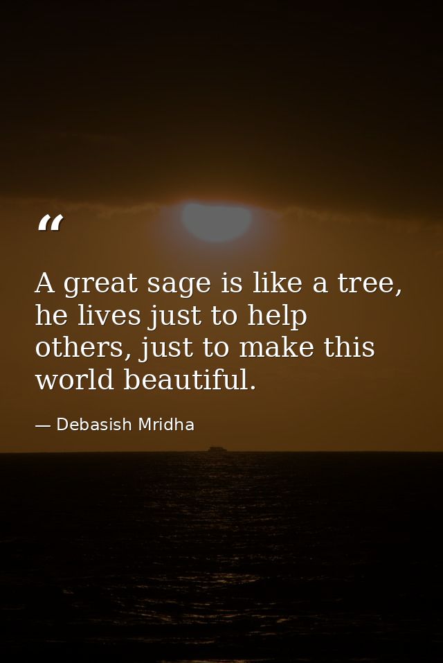 A great sage is like a tree, he lives just to help others, just to make this world beautiful. — Debasish Mridha