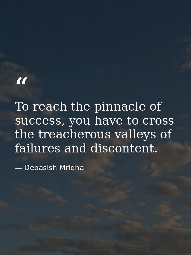 To reach the pinnacle of success, you have to cross the treacherous valleys of failures and discontent. — Debasish Mridha