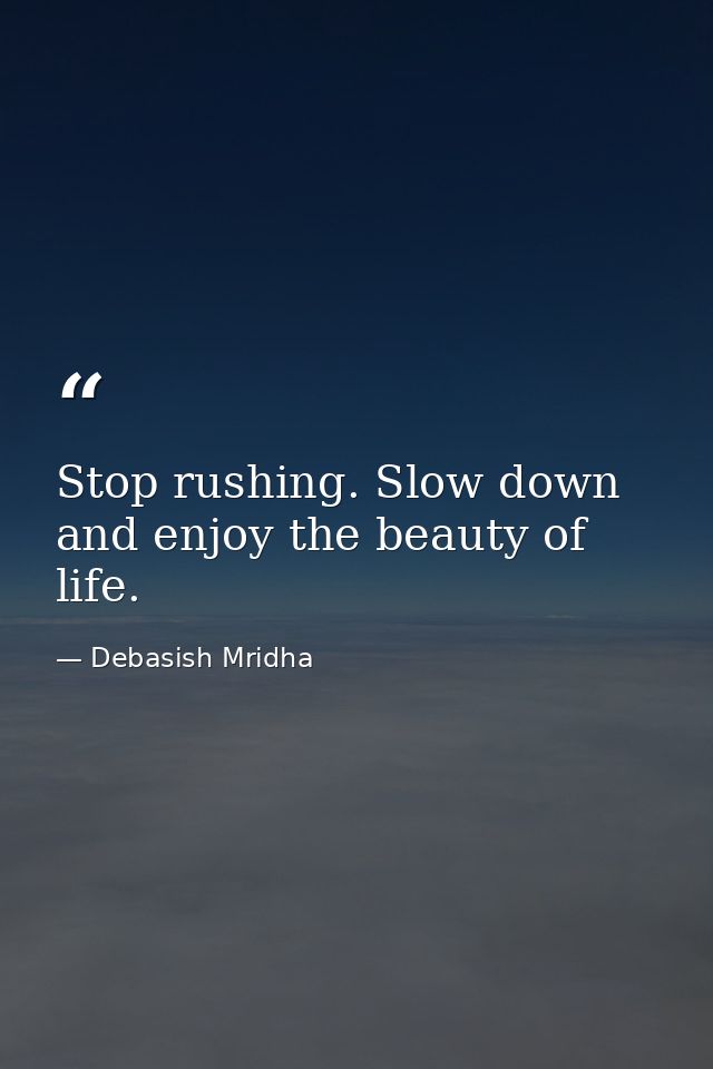 Stop rushing. Slow down and enjoy the beauty of life. — Debasish Mridha