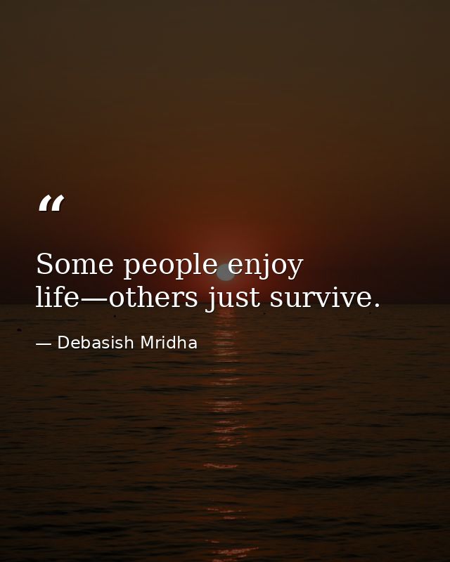 Some people enjoy life—others just survive. — Debasish Mridha