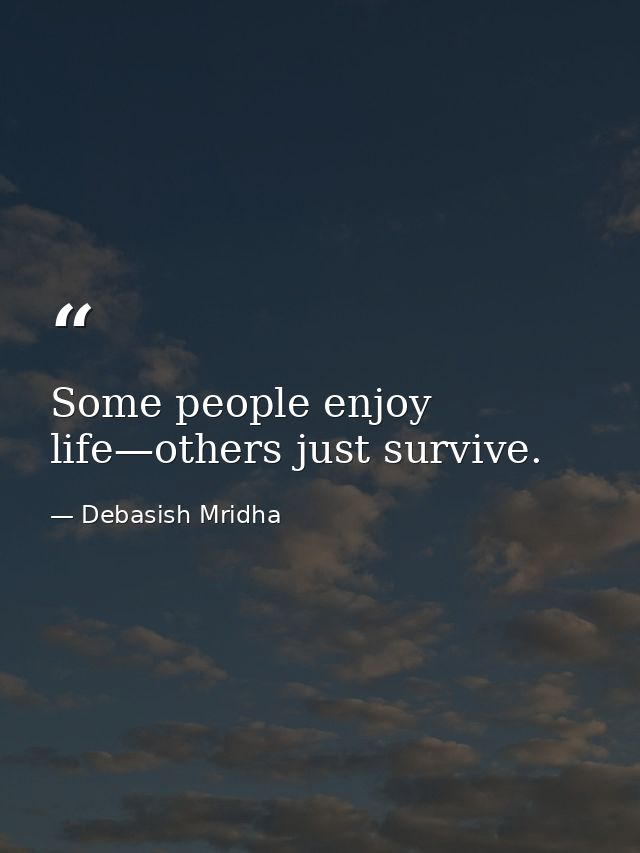 Some people enjoy life—others just survive. — Debasish Mridha