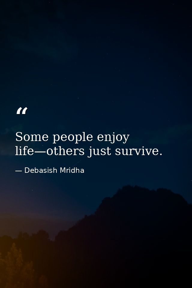 Some people enjoy life—others just survive. — Debasish Mridha