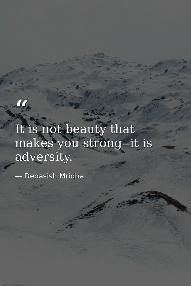 It is not beauty that makes you strong--it is adversity. — Debasish Mridha