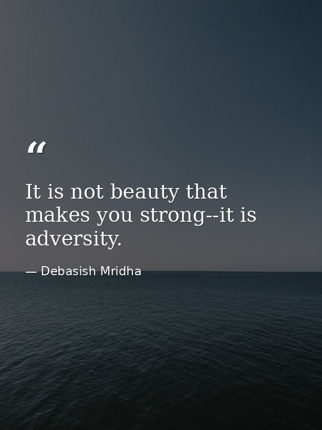 It is not beauty that makes you strong--it is adversity. — Debasish Mridha