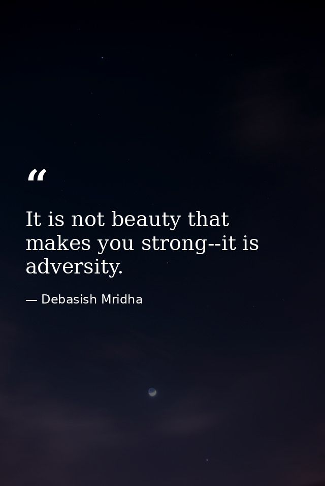 It is not beauty that makes you strong--it is adversity. — Debasish Mridha