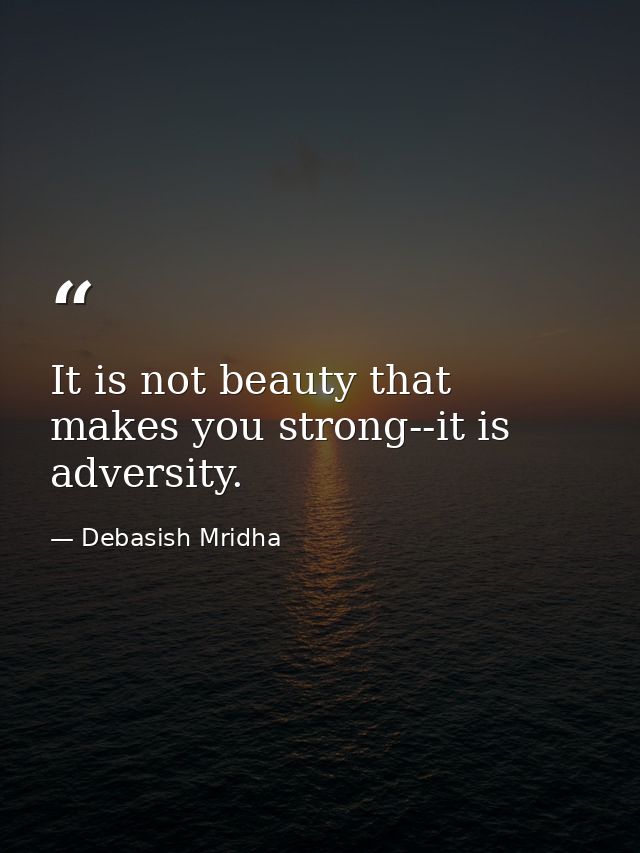 It is not beauty that makes you strong--it is adversity. — Debasish Mridha